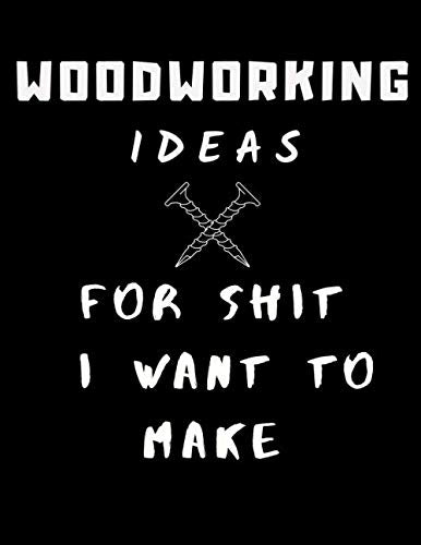 Woodworking Ideas For Shit I Want To Make: Lined Notebook/Journal For For Sketches, Patterns, Designs, & Plans | For Woodworking Enthusiasts