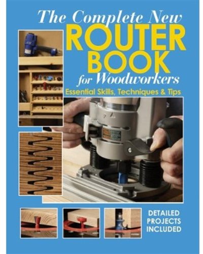 The Complete New Router Book For Woodworkers: Essential Skills, Techniques & Tips